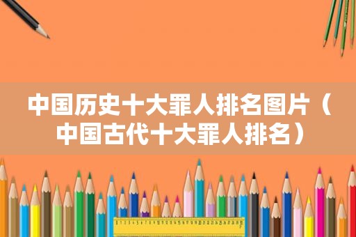中国历史十大罪人排名图片（中国古代十大罪人排名）