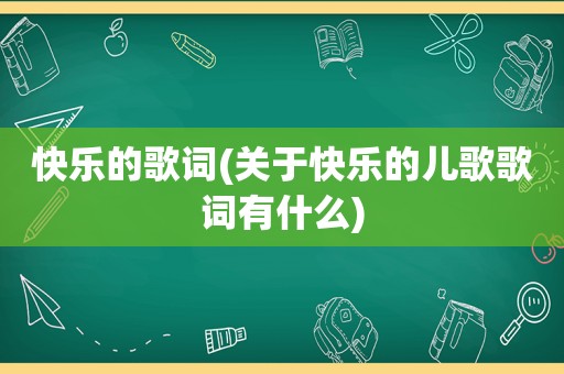 快乐的歌词(关于快乐的儿歌歌词有什么)