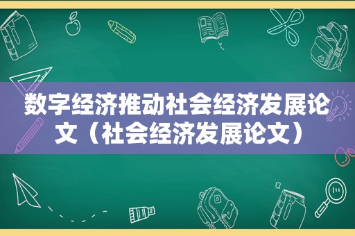 数字经济推动社会经济发展论文（社会经济发展论文）