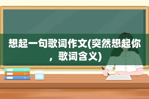 想起一句歌词作文(突然想起你，歌词含义)
