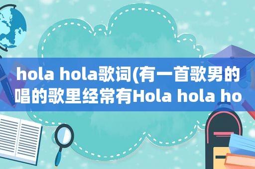 hola hola歌词(有一首歌男的唱的歌里经常有Hola hola hola)