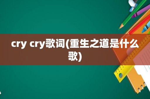 cry cry歌词(重生之道是什么歌)