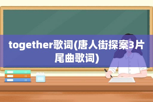 together歌词(唐人街探案3片尾曲歌词)