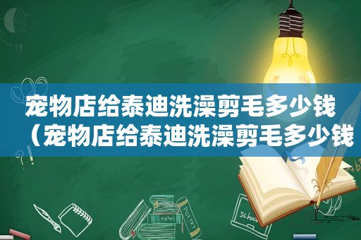 宠物店给泰迪洗澡剪毛多少钱（宠物店给泰迪洗澡剪毛多少钱）