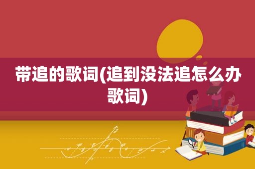 带追的歌词(追到没法追怎么办歌词)