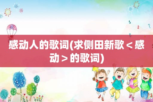 感动人的歌词(求侧田新歌＜感动＞的歌词)