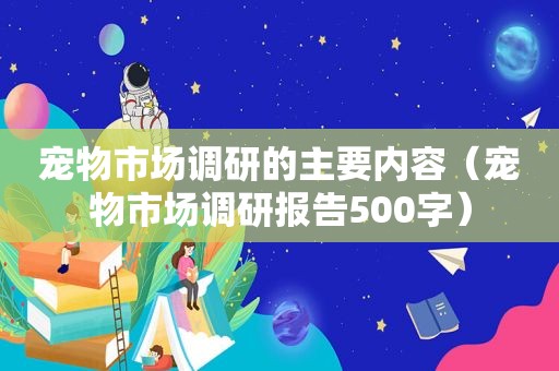 宠物市场调研的主要内容（宠物市场调研报告500字）
