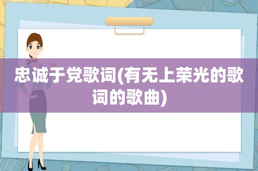 忠诚于党歌词(有无上荣光的歌词的歌曲)