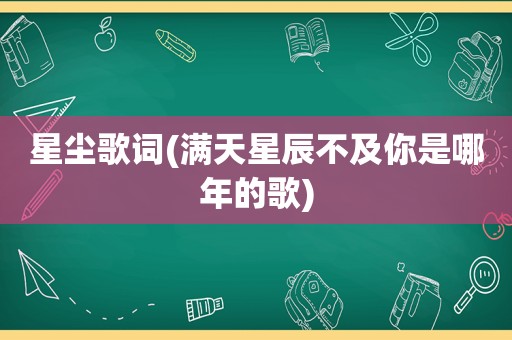 星尘歌词(满天星辰不及你是哪年的歌)