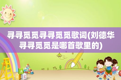 寻寻觅觅寻寻觅觅歌词(刘德华寻寻觅觅是哪首歌里的)