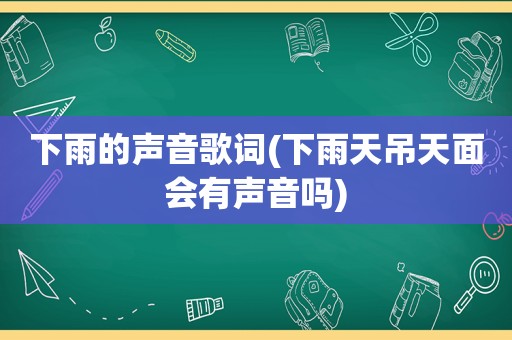 下雨的声音歌词(下雨天吊天面会有声音吗)