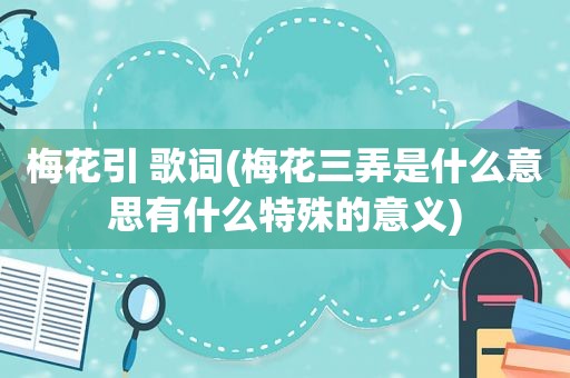 梅花引 歌词(梅花三弄是什么意思有什么特殊的意义)