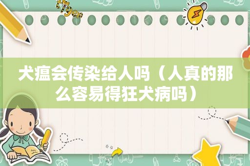 犬瘟会传染给人吗（人真的那么容易得狂犬病吗）