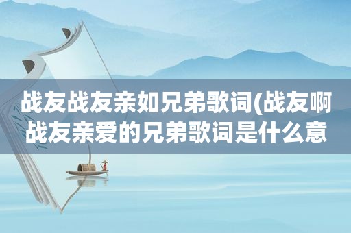 战友战友亲如兄弟歌词(战友啊战友亲爱的兄弟歌词是什么意思)