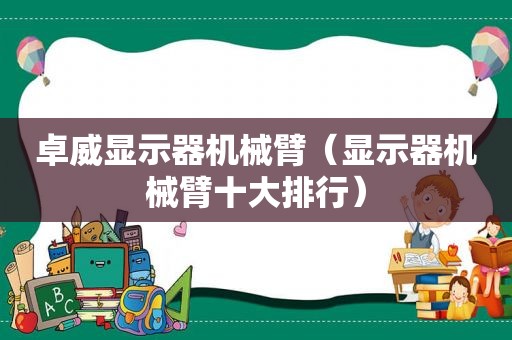 卓威显示器机械臂（显示器机械臂十大排行）