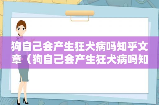狗自己会产生狂犬病吗知乎文章（狗自己会产生狂犬病吗知乎）