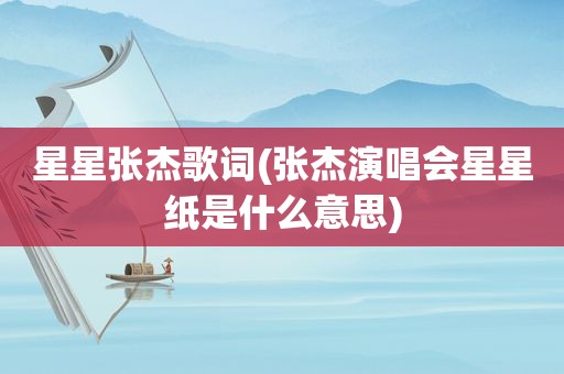 星星张杰歌词(张杰演唱会星星纸是什么意思)