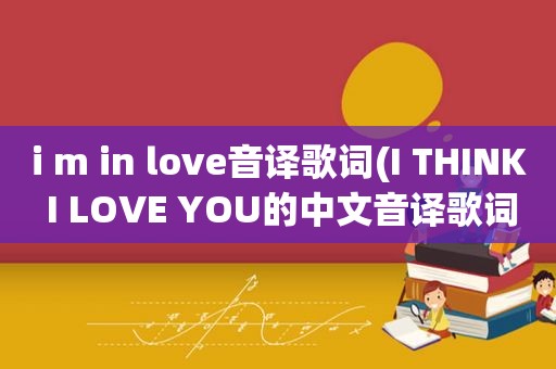 i m in love音译歌词(I THINK I LOVE YOU的中文音译歌词哦)
