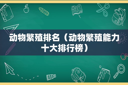 动物繁殖排名（动物繁殖能力十大排行榜）
