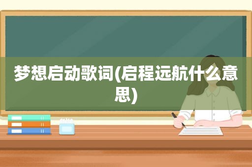 梦想启动歌词(启程远航什么意思)