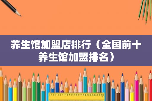 养生馆加盟店排行（全国前十养生馆加盟排名）