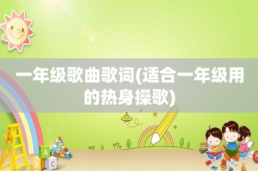 一年级歌曲歌词(适合一年级用的热身操歌)