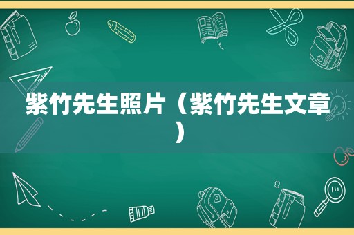 紫竹先生照片（紫竹先生文章）