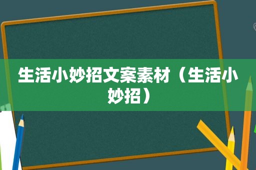 生活小妙招文案素材（生活小妙招）
