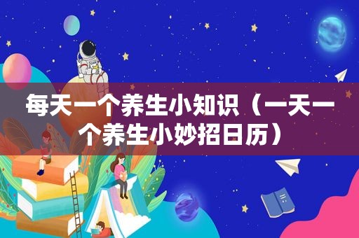 每天一个养生小知识（一天一个养生小妙招日历）