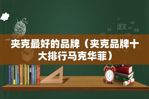 夹克最好的品牌（夹克品牌十大排行马克华菲）