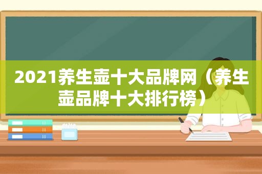2021养生壶十大品牌网（养生壶品牌十大排行榜）