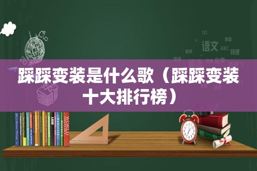 踩踩变装是什么歌（踩踩变装十大排行榜）