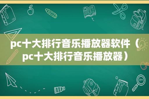 pc十大排行音乐播放器软件（pc十大排行音乐播放器）