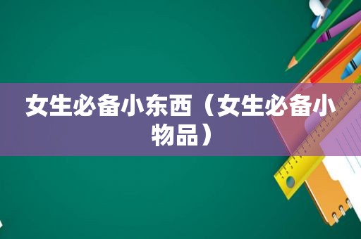 女生必备小东西（女生必备小物品）