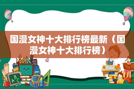 国漫女神十大排行榜最新（国漫女神十大排行榜）