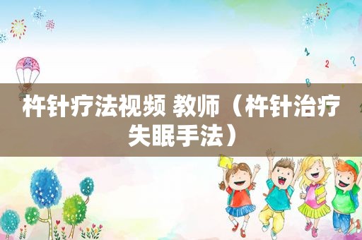 杵针疗法视频 教师（杵针治疗失眠手法）