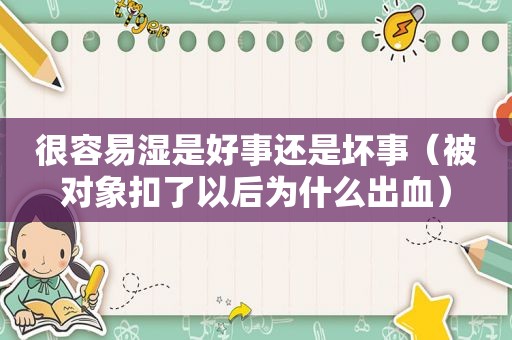 很容易湿是好事还是坏事（被对象扣了以后为什么出血）