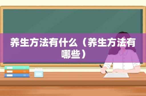 养生方法有什么（养生方法有哪些）