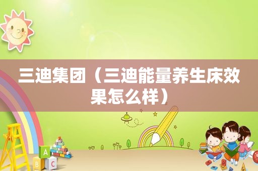 三迪集团（三迪能量养生床效果怎么样）