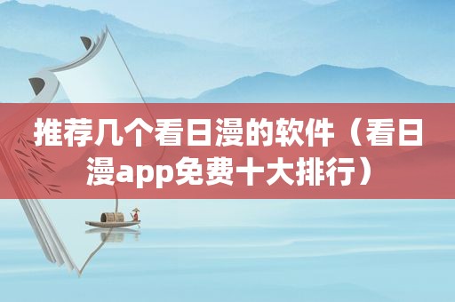 推荐几个看日漫的软件（看日漫app免费十大排行）