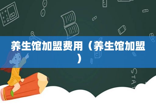 养生馆加盟费用（养生馆加盟）