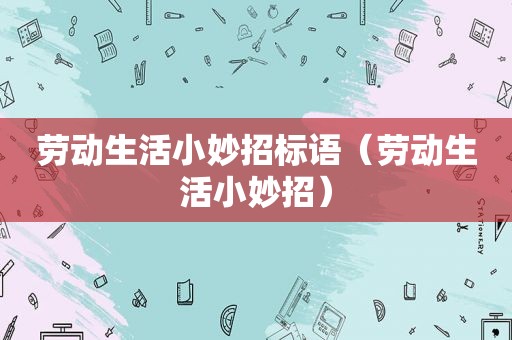 劳动生活小妙招标语（劳动生活小妙招）