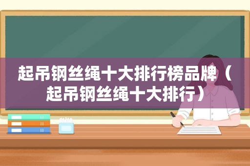 起吊钢丝绳十大排行榜品牌（起吊钢丝绳十大排行）