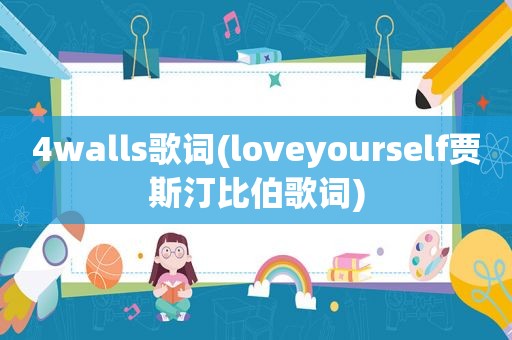 4walls歌词(loveyourself贾斯汀比伯歌词)