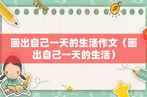 画出自己一天的生活作文（画出自己一天的生活）