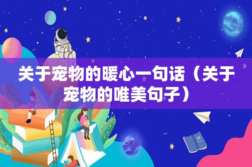 关于宠物的暖心一句话（关于宠物的唯美句子）