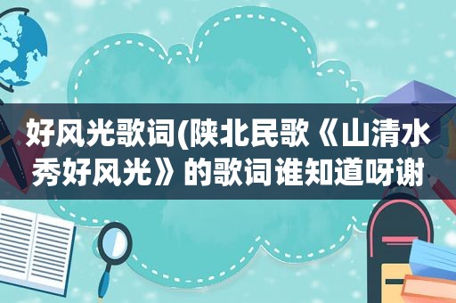 好风光歌词(陕北民歌《山清水秀好风光》的歌词谁知道呀谢谢了)