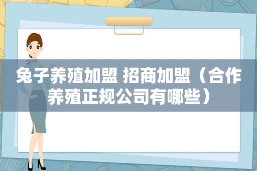 兔子养殖加盟 招商加盟（合作养殖正规公司有哪些）