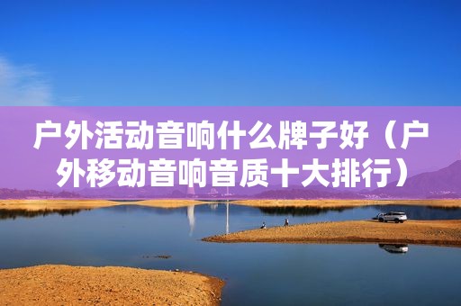 户外活动音响什么牌子好（户外移动音响音质十大排行）