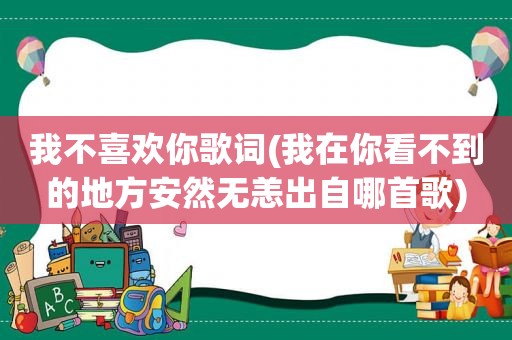 我不喜欢你歌词(我在你看不到的地方安然无恙出自哪首歌)